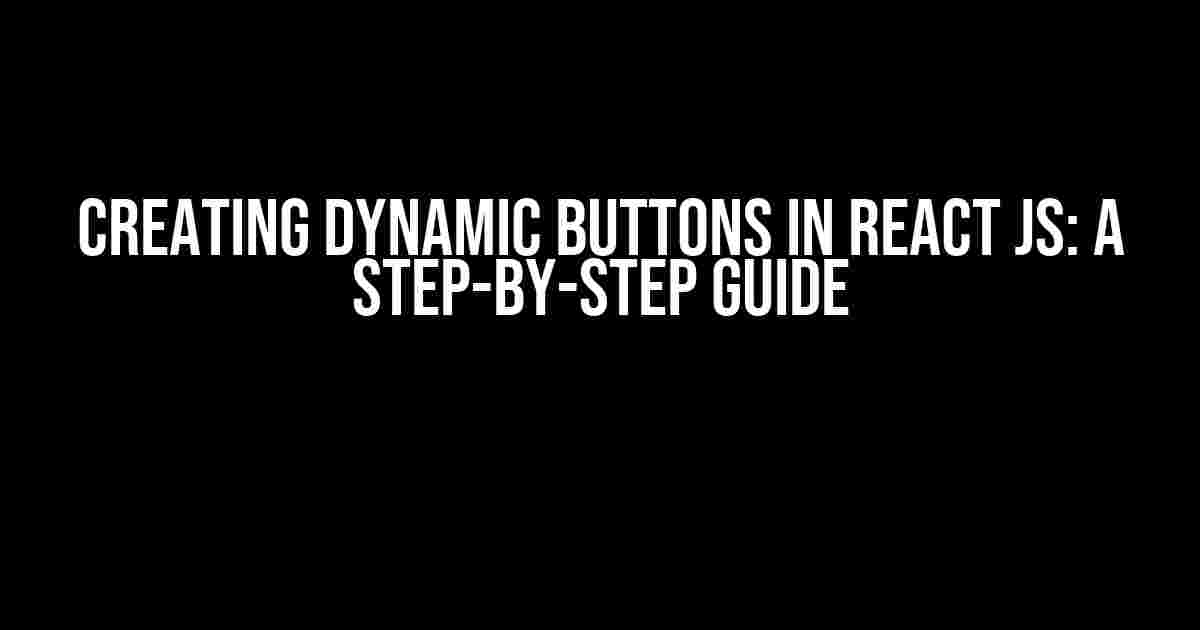 Creating Dynamic Buttons in React JS: A Step-by-Step Guide