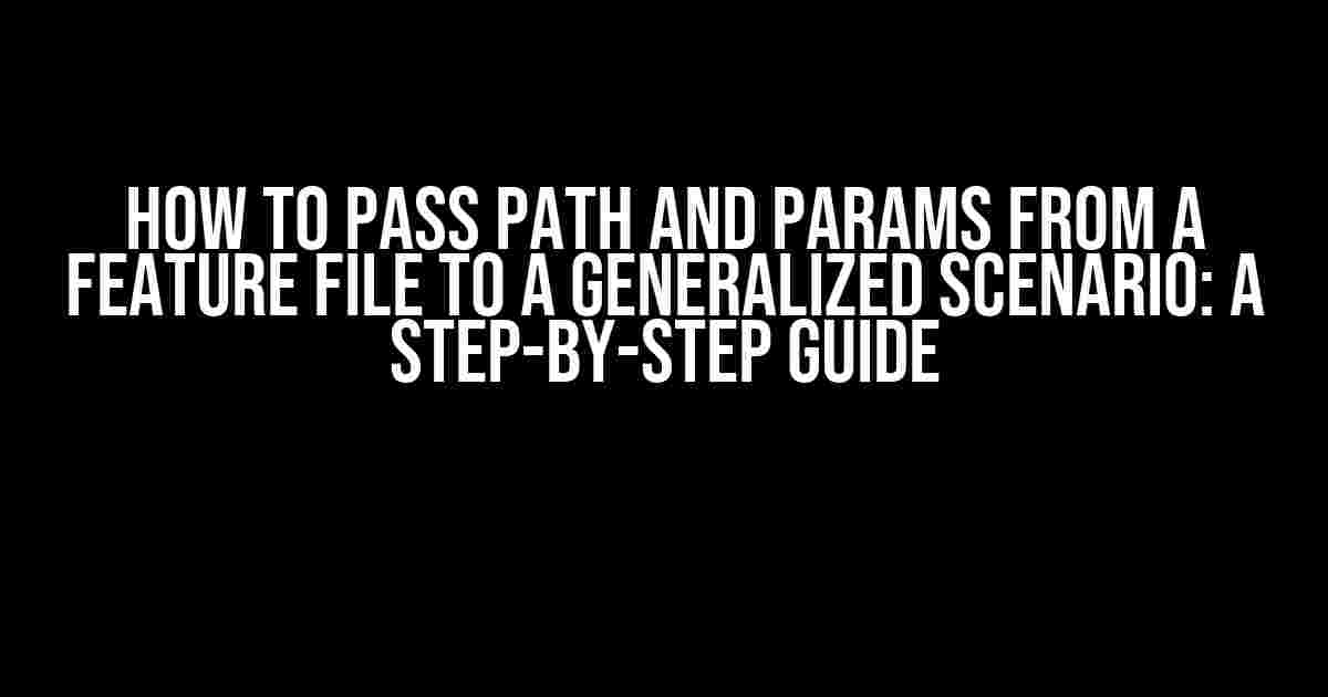 How to Pass Path and Params from a Feature File to a Generalized Scenario: A Step-by-Step Guide