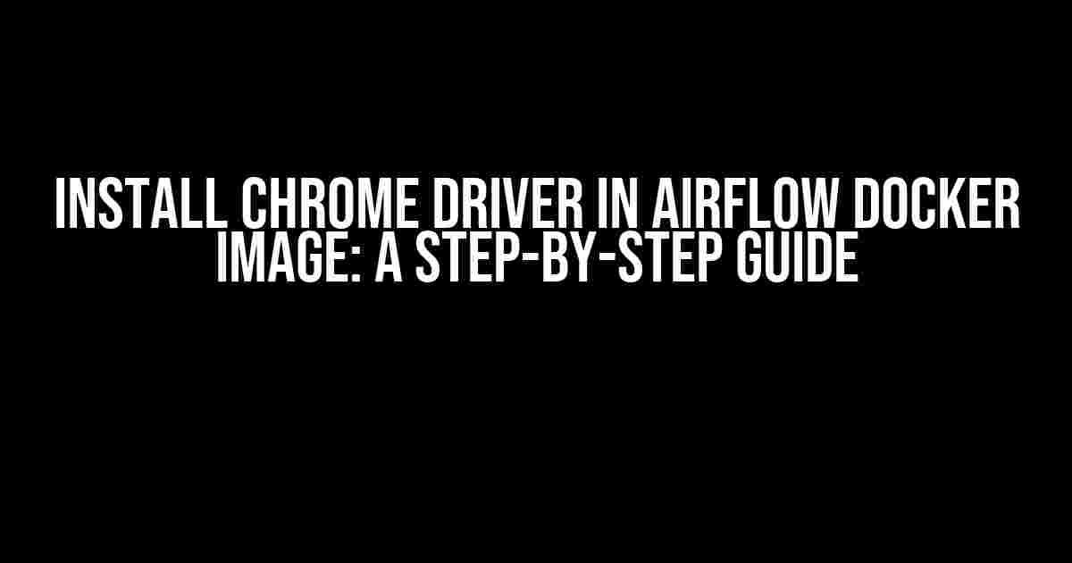 Install Chrome Driver in Airflow Docker Image: A Step-by-Step Guide