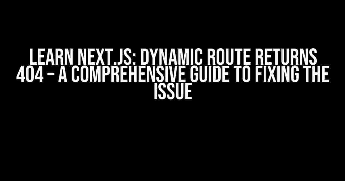 Learn Next.js: Dynamic Route Returns 404 – A Comprehensive Guide to Fixing the Issue