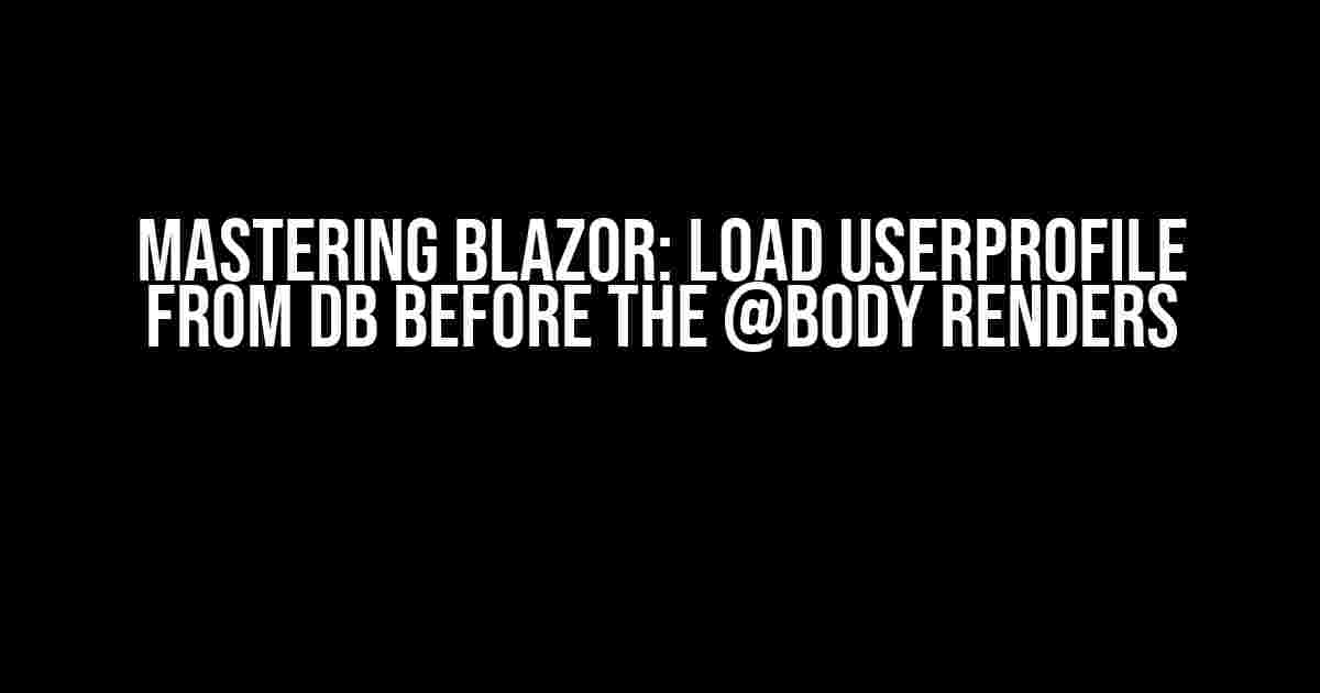 Mastering Blazor: Load UserProfile from DB before the @body Renders