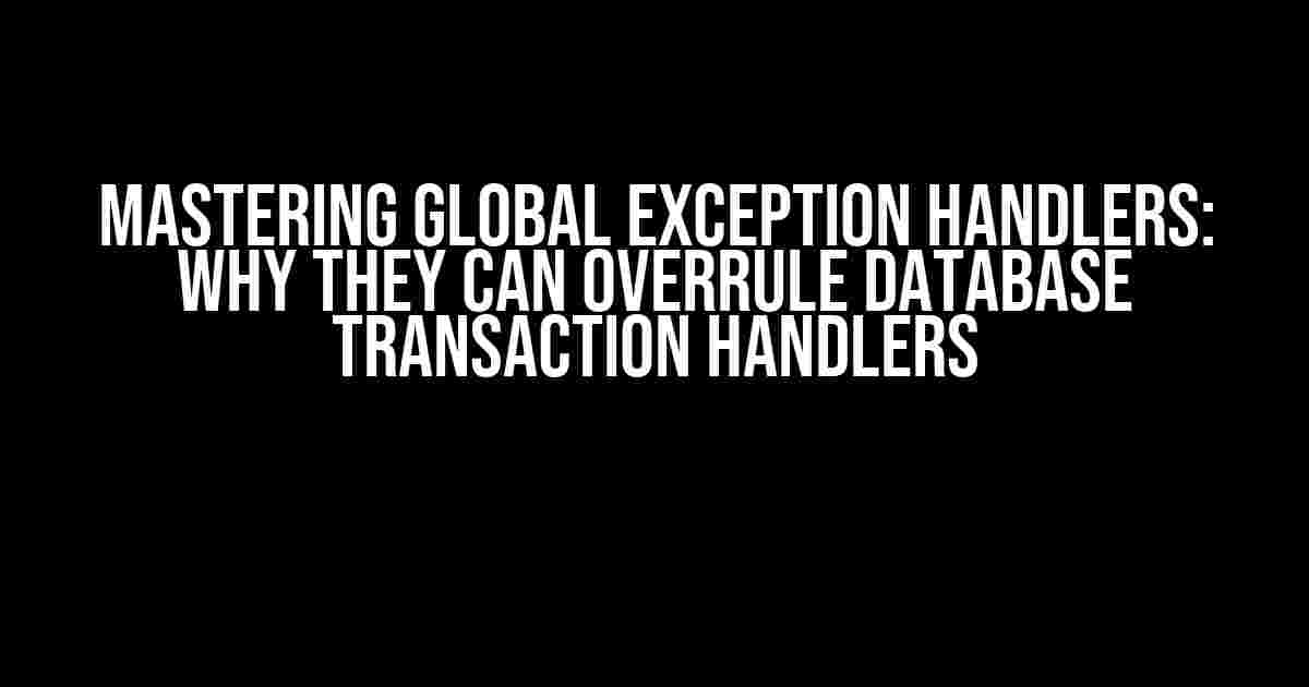 Mastering Global Exception Handlers: Why They Can Overrule Database Transaction Handlers