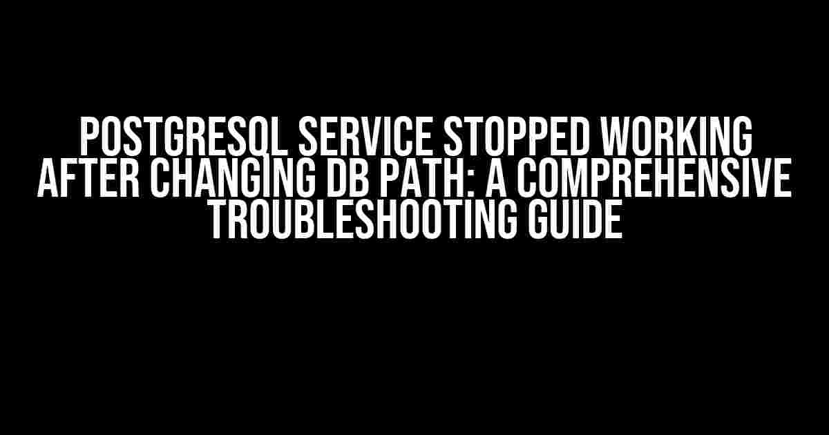 Postgresql Service Stopped Working After Changing DB Path: A Comprehensive Troubleshooting Guide