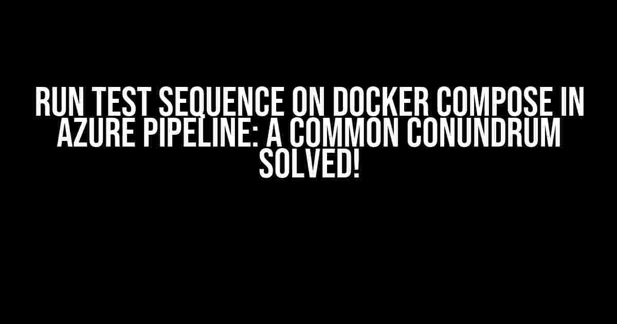 Run Test Sequence on Docker Compose in Azure Pipeline: A Common Conundrum Solved!