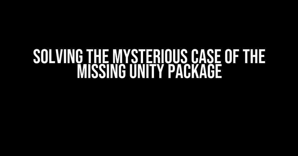 Solving the Mysterious Case of the Missing Unity Package