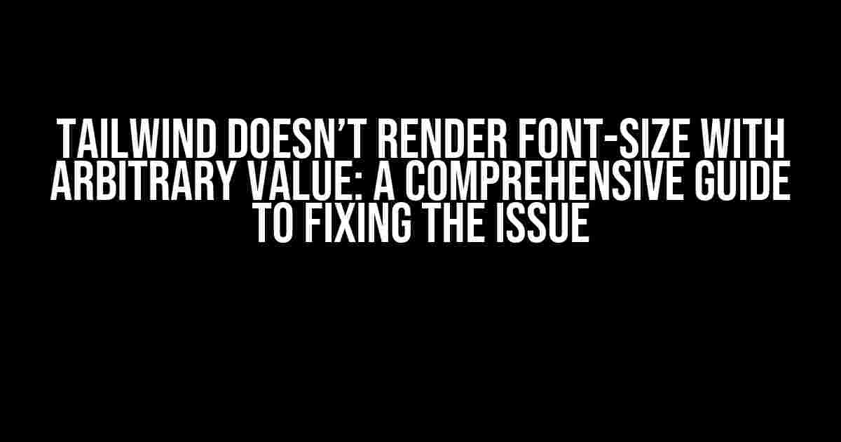 Tailwind Doesn’t Render Font-Size with Arbitrary Value: A Comprehensive Guide to Fixing the Issue