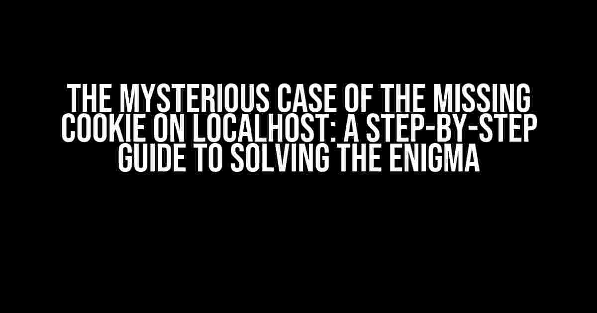 The Mysterious Case of the Missing Cookie on Localhost: A Step-by-Step Guide to Solving the Enigma