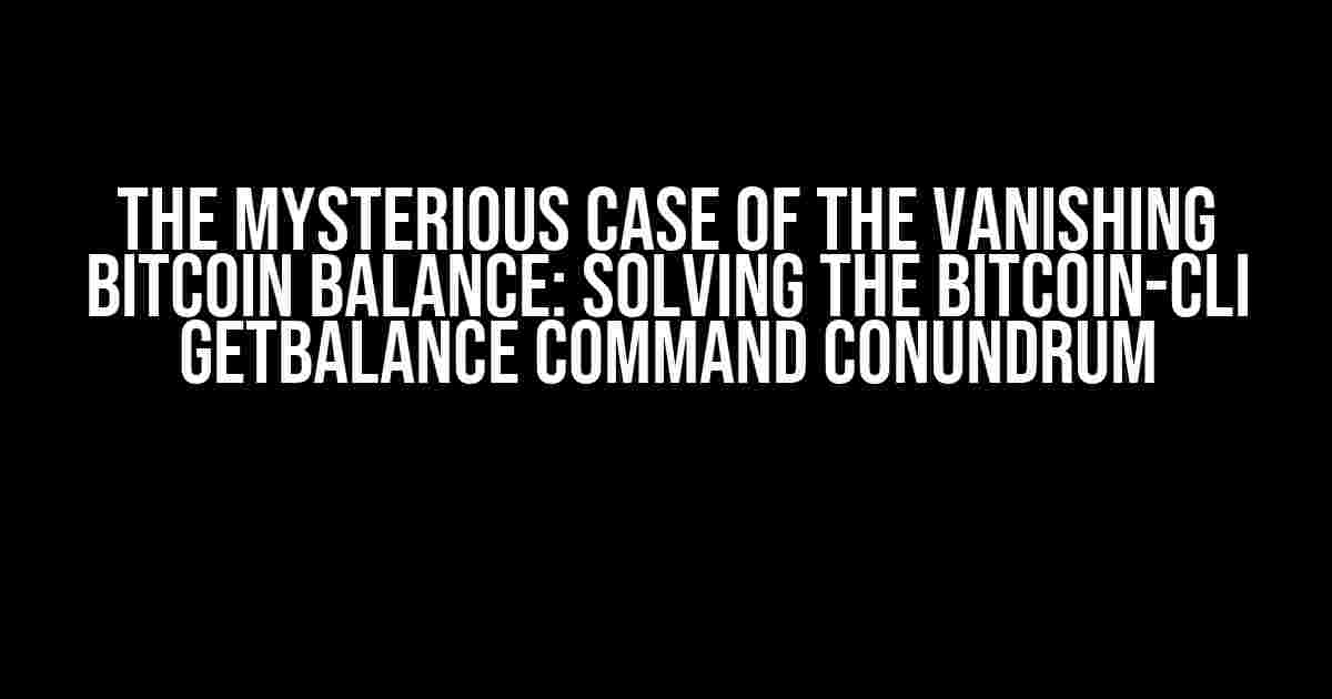 The Mysterious Case of the Vanishing Bitcoin Balance: Solving the bitcoin-cli getbalance Command Conundrum