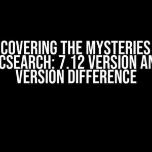 Uncovering the Mysteries of Elasticsearch: 7.12 Version and 7.17 Version Difference