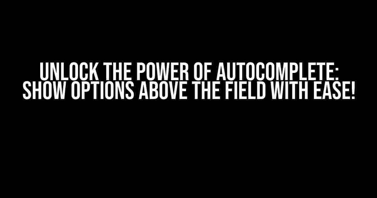 Unlock the Power of Autocomplete: Show Options Above the Field with Ease!