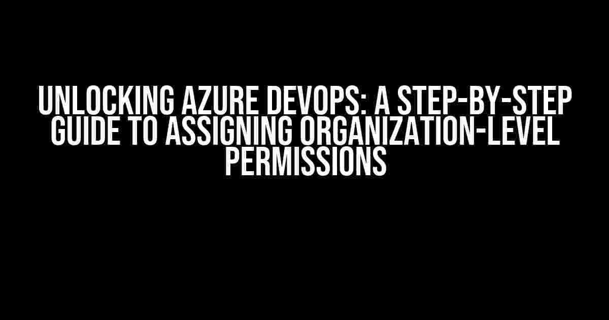 Unlocking Azure DevOps: A Step-by-Step Guide to Assigning Organization-Level Permissions