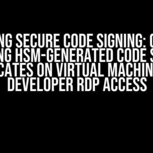 Unlocking Secure Code Signing: Guidance on Using HSM-Generated Code Signing Certificates on Virtual Machines with Developer RDP Access